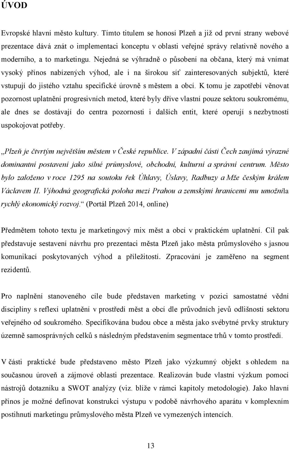 Nejedná se výhradně o působení na občana, který má vnímat vysoký přínos nabízených výhod, ale i na širokou síť zainteresovaných subjektů, které vstupují do jistého vztahu specifické úrovně s městem a