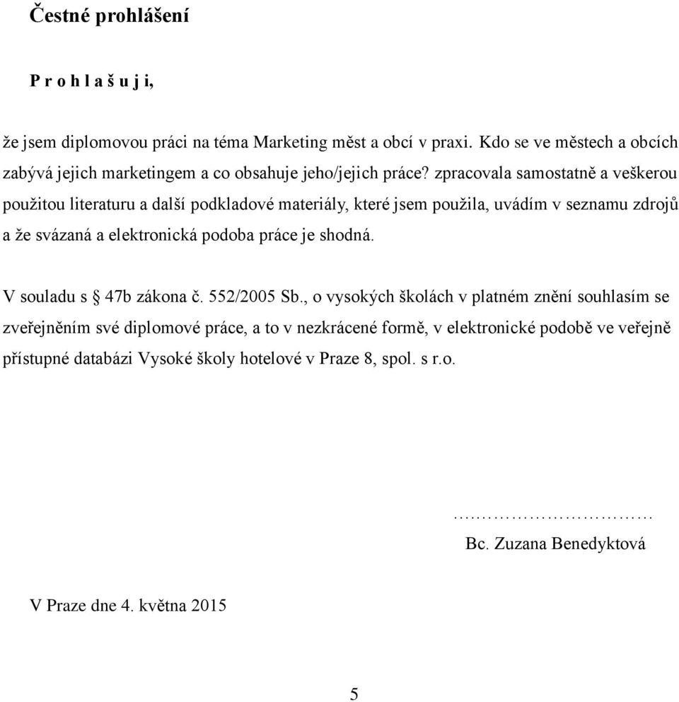 zpracovala samostatně a veškerou použitou literaturu a další podkladové materiály, které jsem použila, uvádím v seznamu zdrojů a že svázaná a elektronická podoba