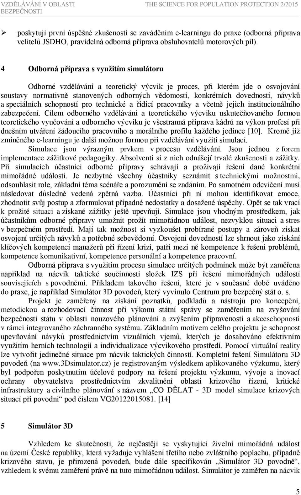 4 Odborná příprava s využitím simulátoru Odborné vzdělávání a teoretický výcvik je proces, při kterém jde o osvojování soustavy normativně stanovených odborných vědomostí, konkrétních dovedností,