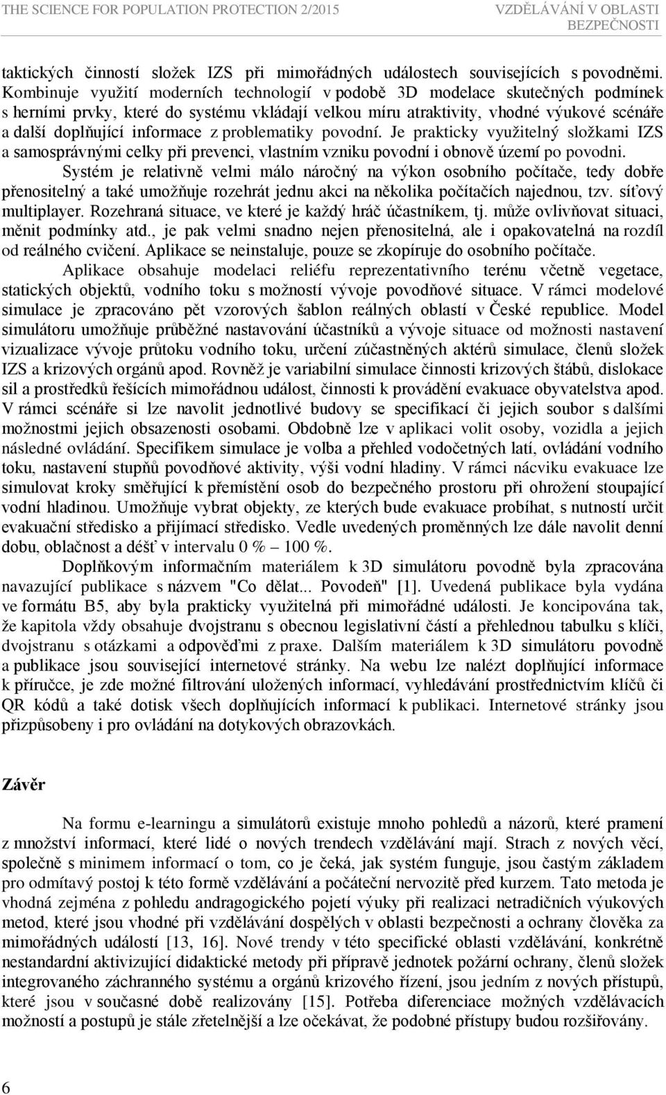 informace z problematiky povodní. Je prakticky využitelný složkami IZS a samosprávnými celky při prevenci, vlastním vzniku povodní i obnově území po povodni.