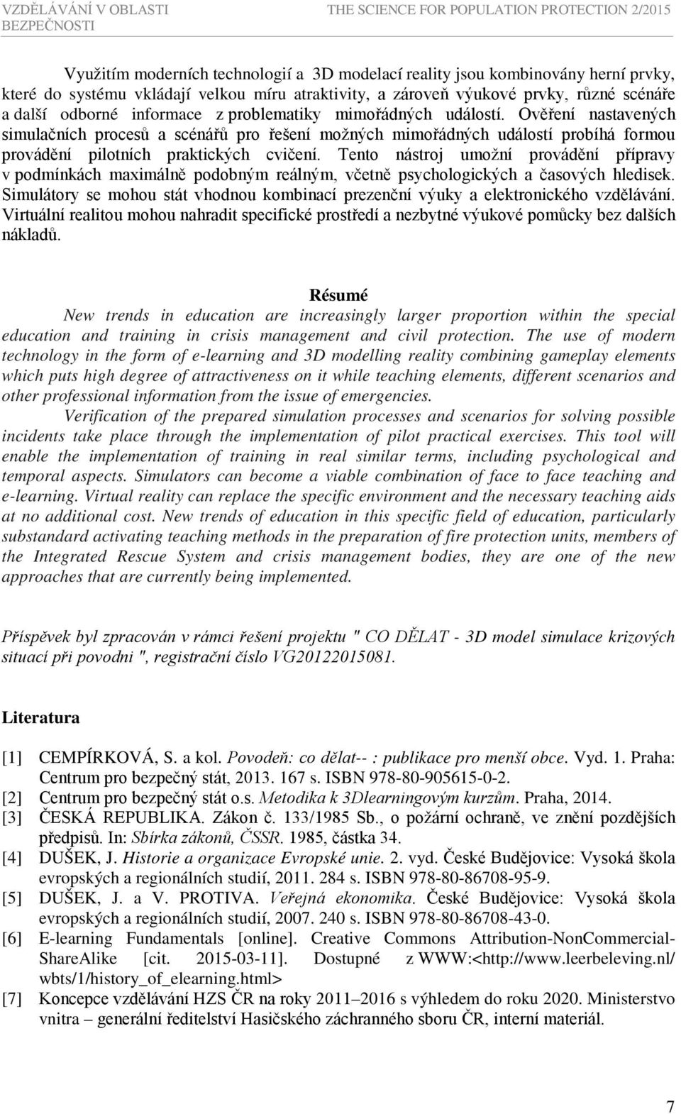 Ověření nastavených simulačních procesů a scénářů pro řešení možných mimořádných událostí probíhá formou provádění pilotních praktických cvičení.