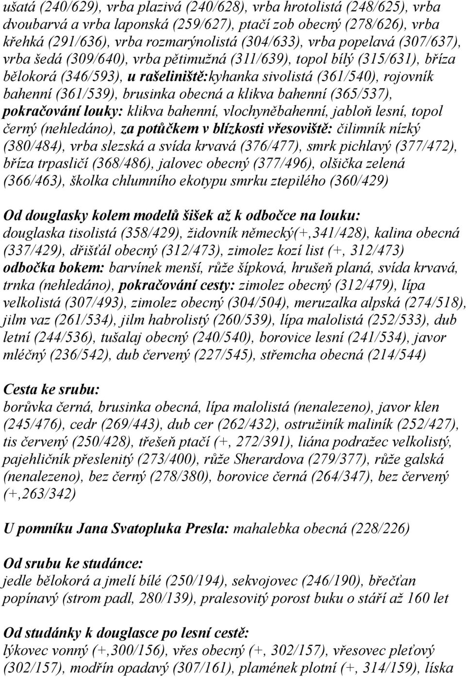 obecná a klikva bahenní (365/537), pokračování louky: klikva bahenní, vlochyněbahenní, jabloň lesní, topol černý (nehledáno), za potůčkem v blízkosti vřesoviště: čilimník nízký (380/484), vrba