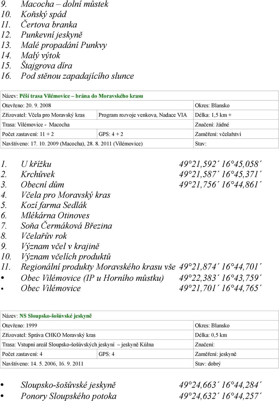 2008 Zřizovatel: Včela pro Moravský kras Program rozvoje venkova, Nadace VIA Délka: 1,5 km + Trasa: Vilémovice - Macocha Značení: žádné Počet zastavení: 11 + 2 GPS: 4 + 2 Zaměření: včelařství