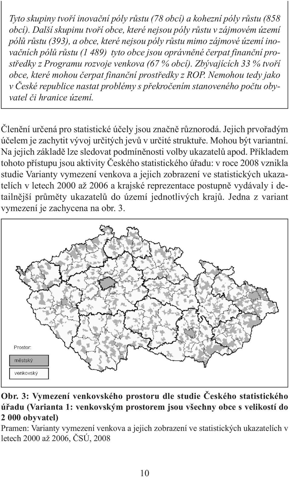 finanční prostředky z Programu rozvoje venkova (67 % obcí). Zbývajících 33 % tvoří obce, které mohou čerpat finanční prostředky z ROP.