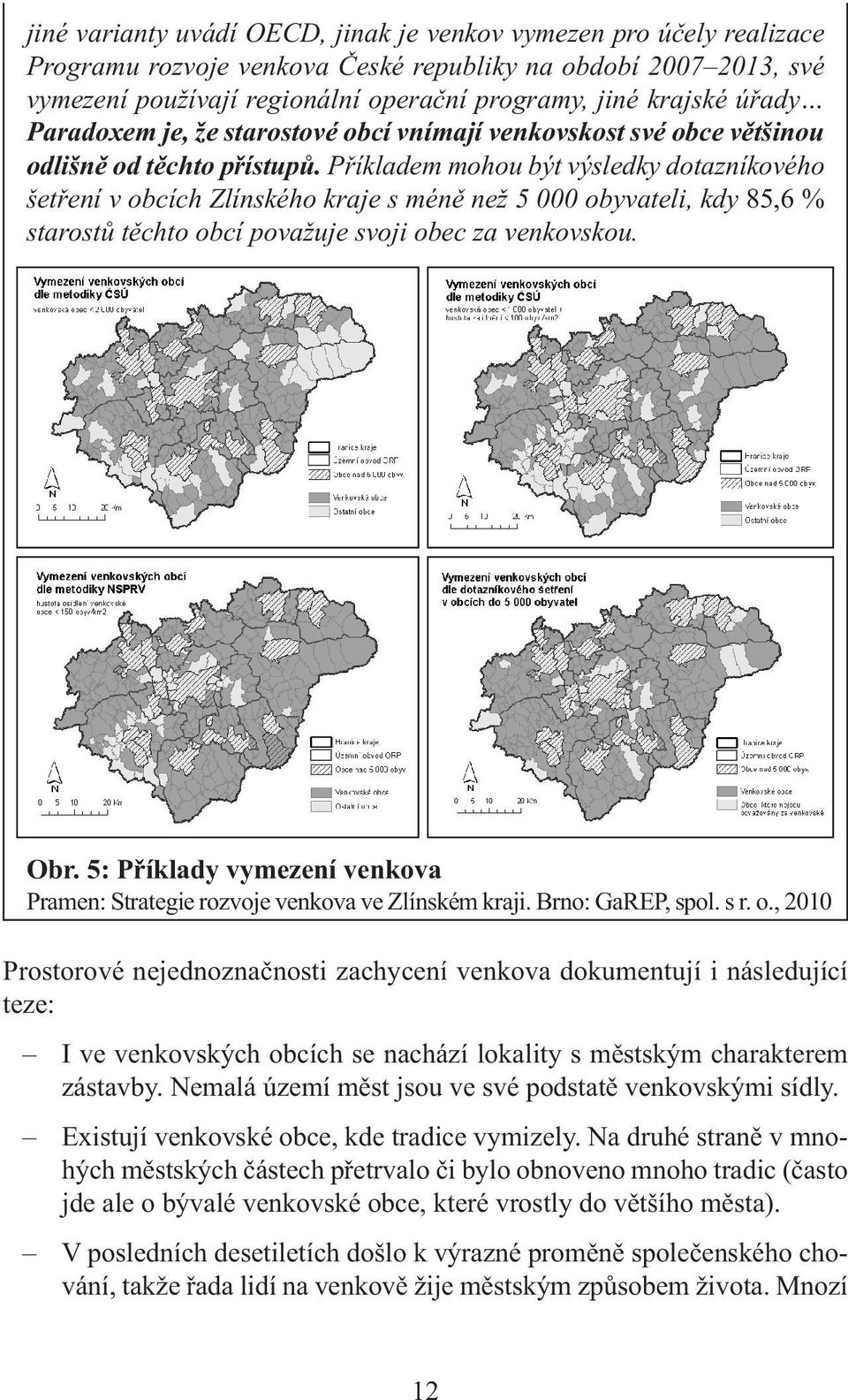 Příkladem mohou být výsledky dotazníkového šetření v obcích Zlínského kraje s méně než 5 000 obyvateli, kdy 85,6 % starostů těchto obcí považuje svoji obec za venkovskou. Obr.