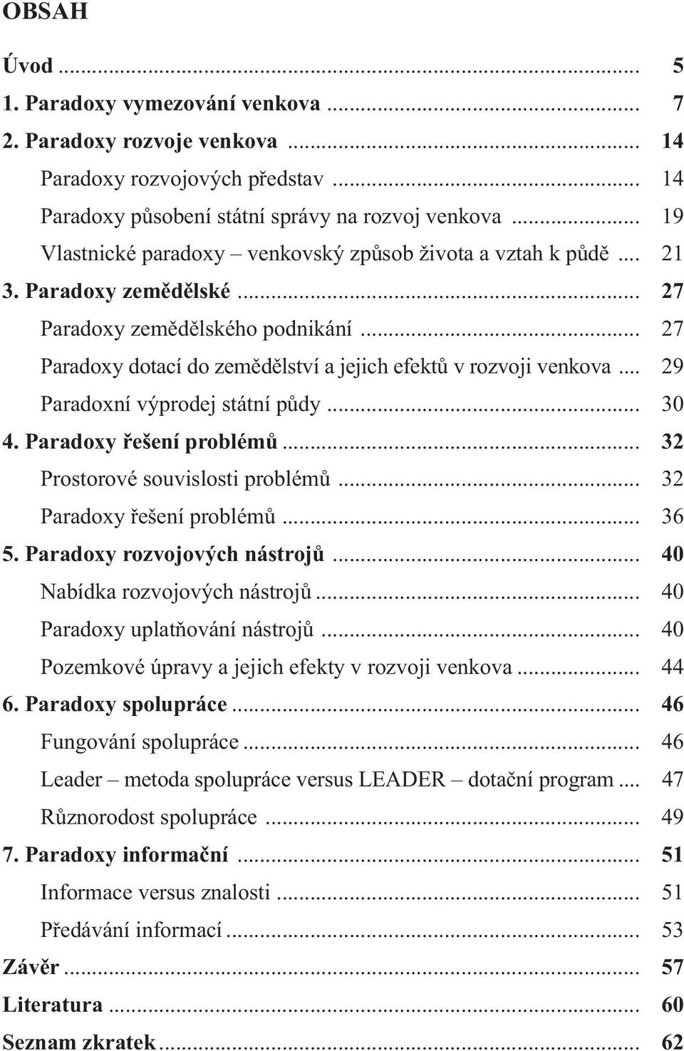 .. 27 Paradoxy dotací do zemědělství a jejich efektů v rozvoji venkova... 29 Paradoxní výprodej státní půdy... 30 4. Paradoxy řešení problémů... 32 Prostorové souvislosti problémů.