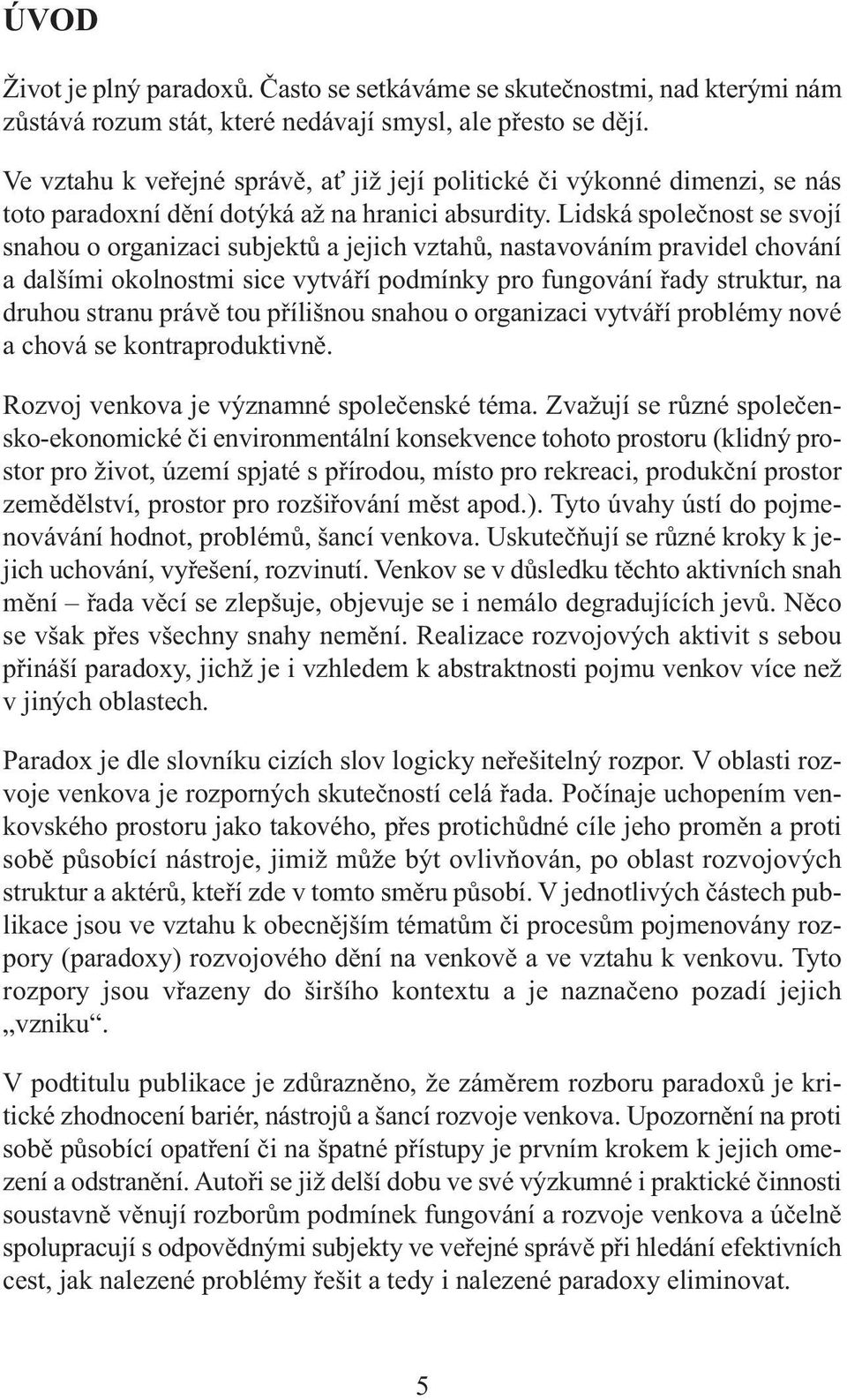 Lidská společnost se svojí snahou o organizaci subjektů a jejich vztahů, nastavováním pravidel chování a dalšími okolnostmi sice vytváří podmínky pro fungování řady struktur, na druhou stranu právě