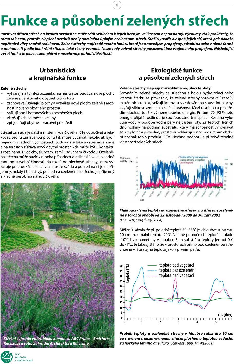 Zelené střechy mají totiž mnoho funkcí, které jsou navzájem propojeny, působí na sebe v různé formě a mohou mít podle konkrétní situace také různý význam.