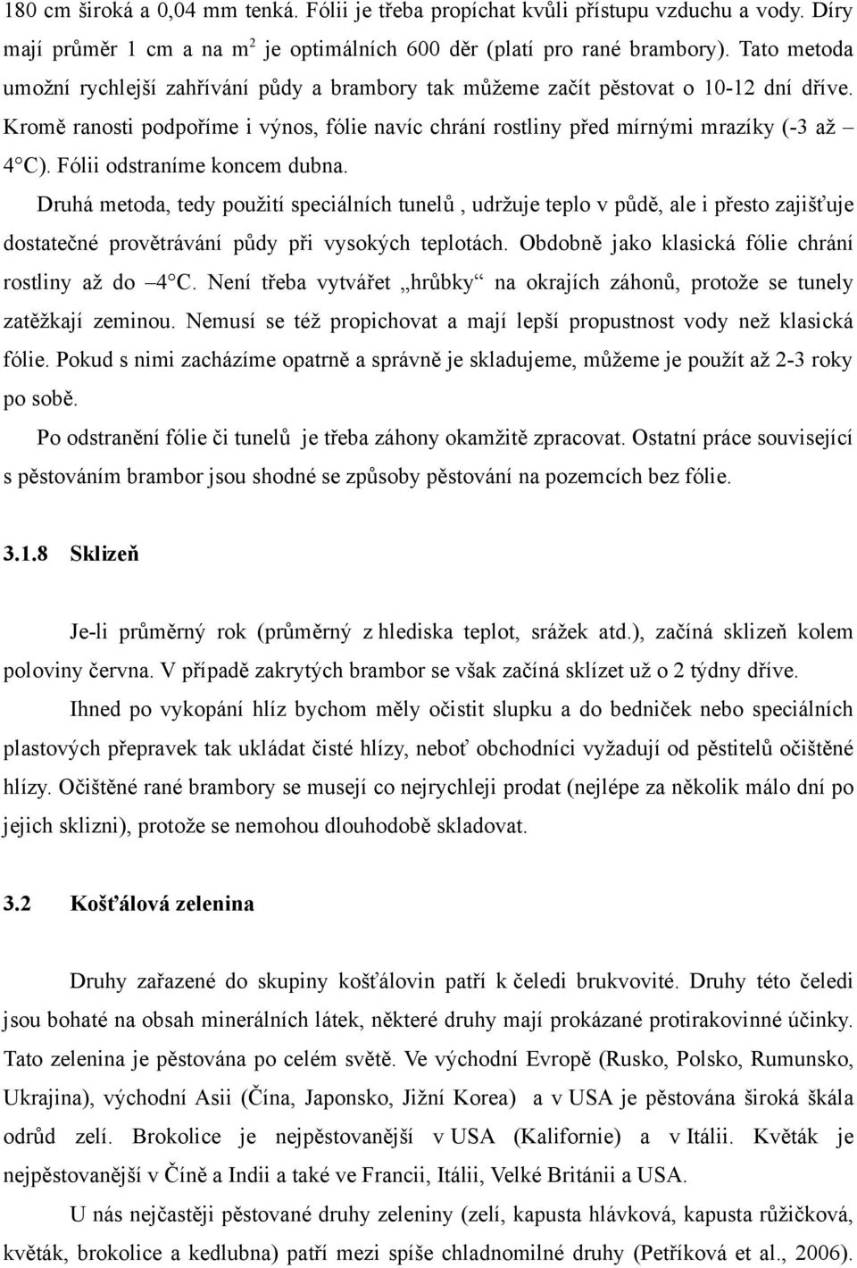 Fólii odstraníme koncem dubna. Druhá metoda, tedy použití speciálních tunelů, udržuje teplo v půdě, ale i přesto zajišťuje dostatečné provětrávání půdy při vysokých teplotách.