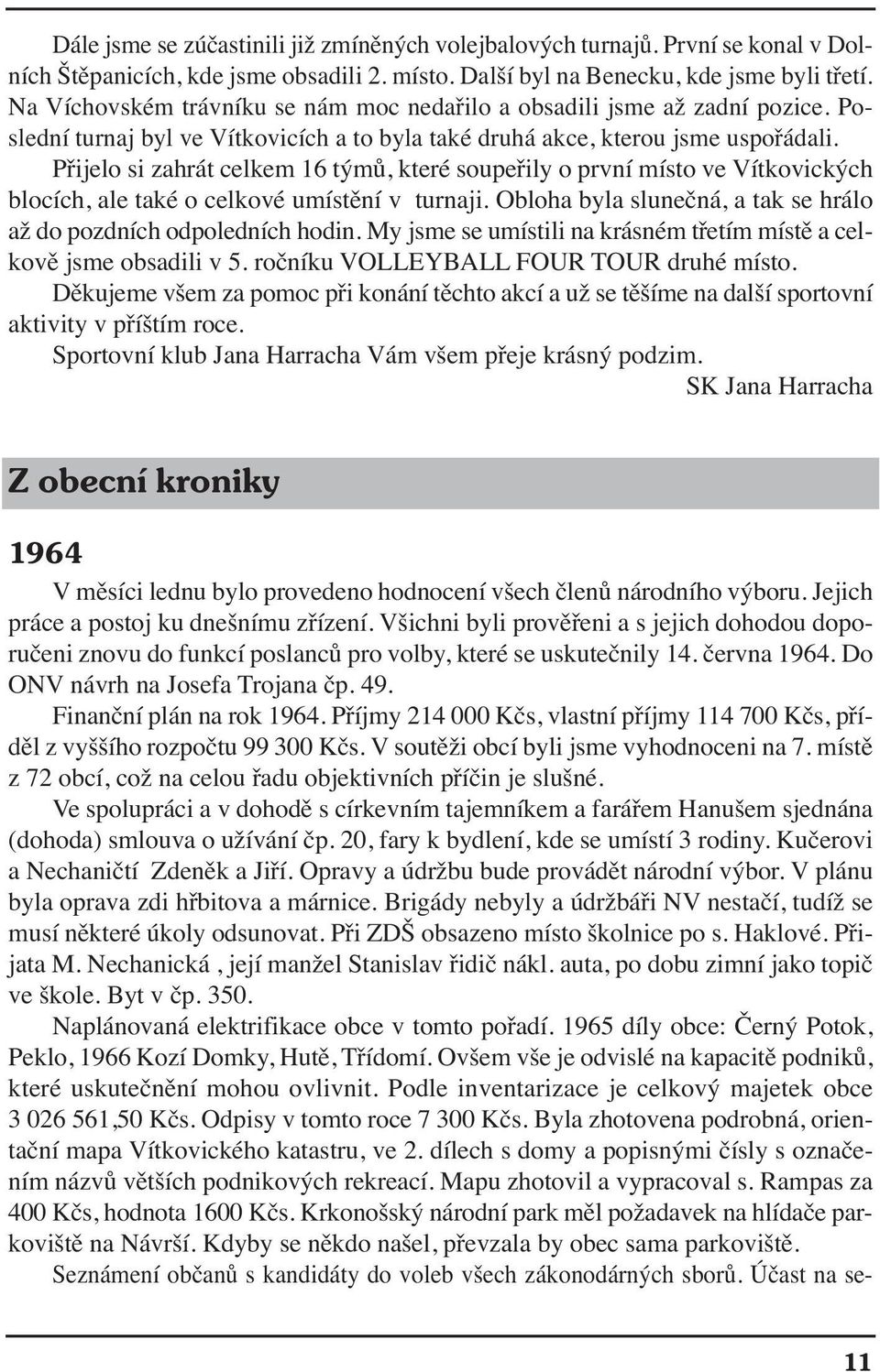 Přijelo si zahrát celkem 16 týmů, které soupeřily o první místo ve Vítkovických blocích, ale také o celkové umístění v turnaji. Obloha byla slunečná, a tak se hrálo až do pozdních odpoledních hodin.