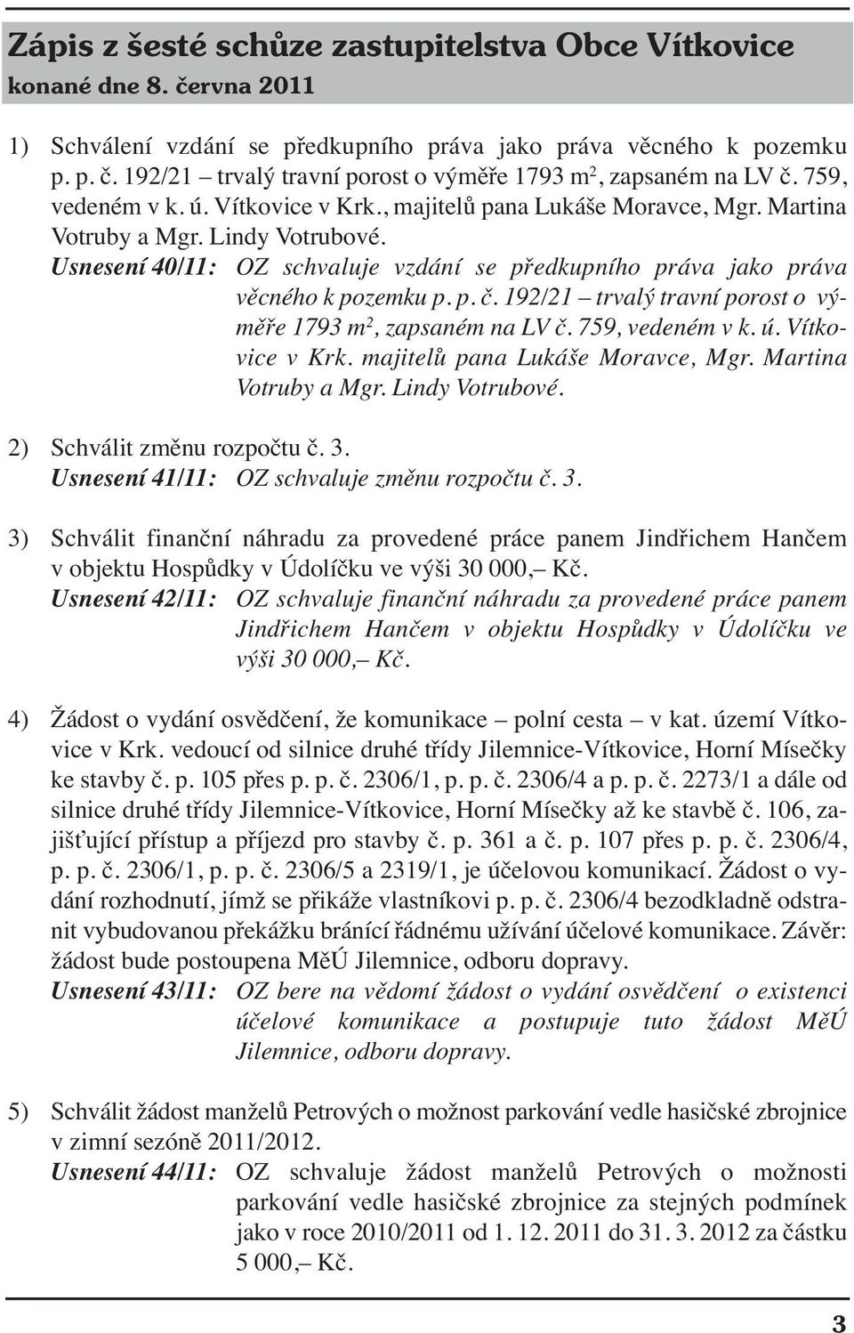 Usnesení 40/11: OZ schvaluje vzdání se předkupního práva jako práva věcného k pozemku p. p. č. 192/21 trvalý travní porost o výměře 1793 m 2, zapsaném na LV č. 759, vedeném v k. ú. Vítkovice v Krk.