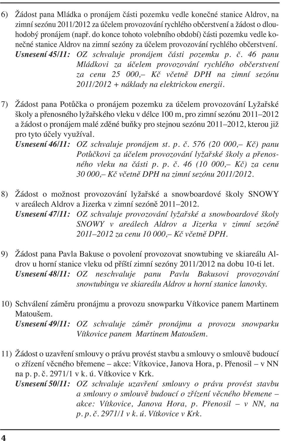 7) Žádost pana Potůčka o pronájem pozemku za účelem provozování Lyžařské školy a přenosného lyžařského vleku v délce 100 m, pro zimní sezónu 2011 2012 a žádost o pronájem malé zděné buňky pro stejnou