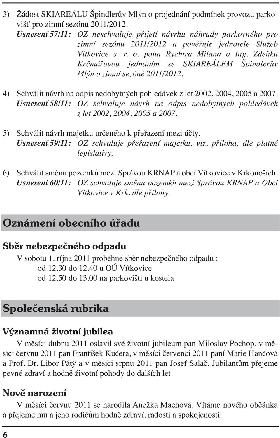 Zdeňku Krčmářovou jednáním se SKIAREÁLEM Špindlerův Mlýn o zimní sezóně 2011/2012. 4) Schválit návrh na odpis nedobytných pohledávek z let 2002, 2004, 2005 a 2007.