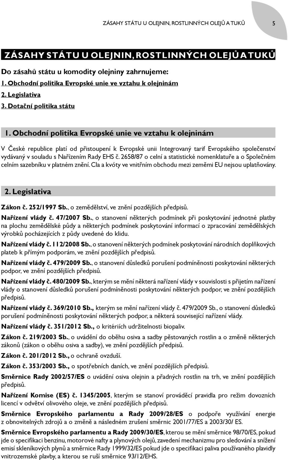 Obchodní politika Evropské unie ve vztahu k olejninám V České republice platí od přistoupení k Evropské unii Integrovaný tarif Evropského společenství vydávaný v souladu s Nařízením Rady EHS č.