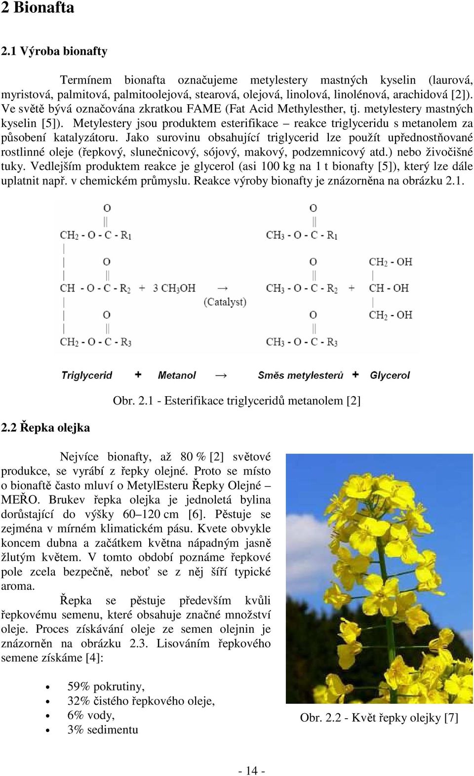 Jako surovinu obsahující triglycerid lze použít upřednostňované rostlinné oleje (řepkový, slunečnicový, sójový, makový, podzemnicový atd.) nebo živočišné tuky.