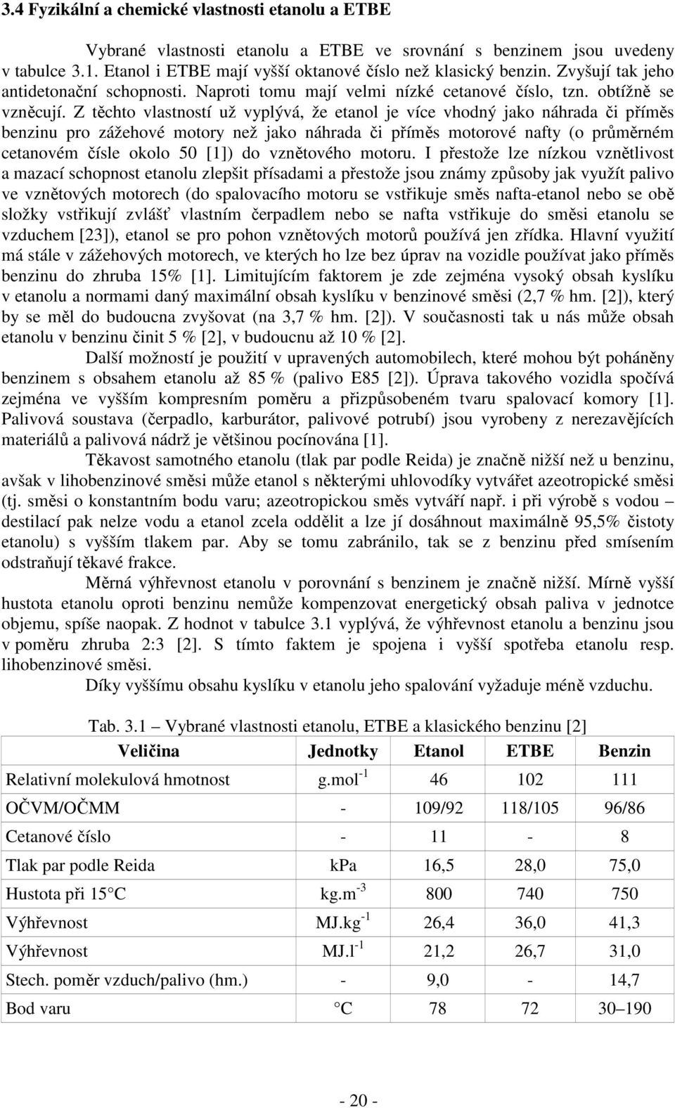 Z těchto vlastností už vyplývá, že etanol je více vhodný jako náhrada či příměs benzinu pro zážehové motory než jako náhrada či příměs motorové nafty (o průměrném cetanovém čísle okolo 50 [1]) do