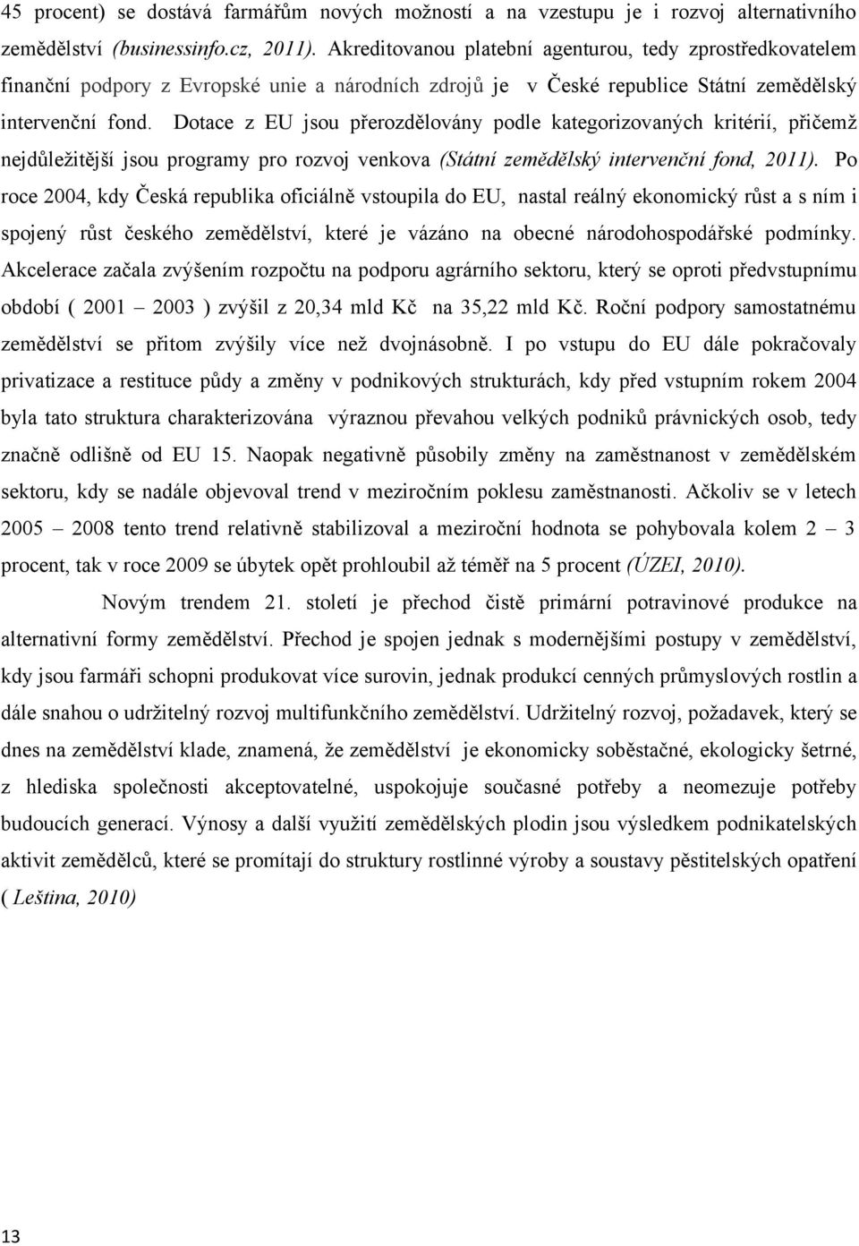 Dotace z EU jsou přerozdělovány podle kategorizovaných kritérií, přičemž nejdůležitější jsou programy pro rozvoj venkova (Státní zemědělský intervenční fond, 0).