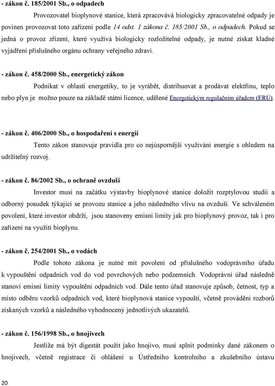 , energetický zákon Podnikat v oblasti energetiky, to je vyrábět, distribuovat a prodávat elektřinu, teplo nebo plyn je možno pouze na základě státní licence, udělené Energetickým regulačním úřadem