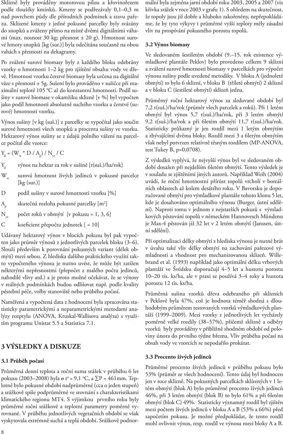 )] byla odečítána současně na obou vahách s přesností na dekagramy. Po zvážení surové biomasy byly z každého bloku odebrány vzorky o hmotnosti 1 2 kg pro zjištění obsahu vody ve dřevě.