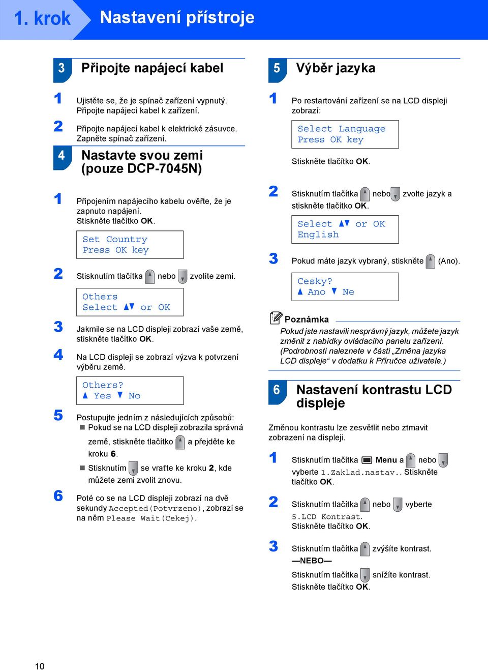 Set Country Press OK key 2 Stisknutím tlačítka nebo zvolíte zemi. Others Select ab or OK 3 Jakmile se na LCD displeji zobrazí vaše země, stiskněte tlačítko OK.