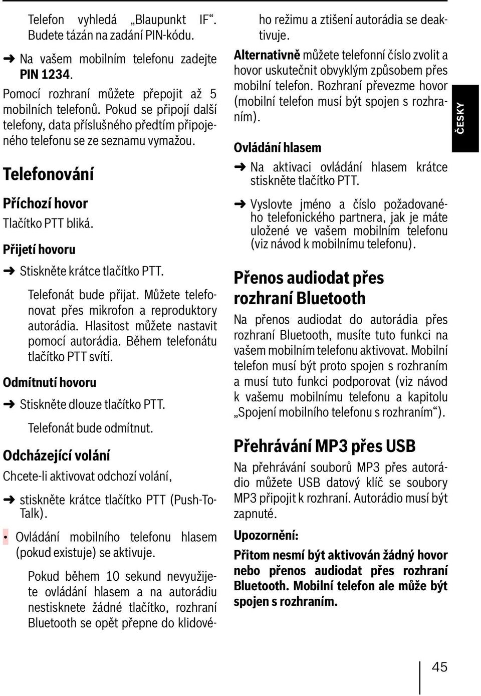 Telefonát bude přijat. Můžete telefonovat přes mikrofon a reproduktory autorádia. Hlasitost můžete nastavit pomocí autorádia. Během telefonátu tlačítko PTT svítí.