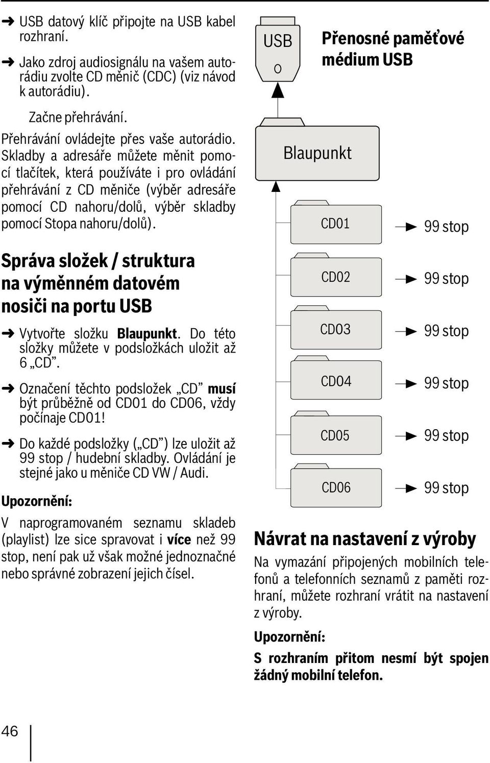 Skladby a adresáře můžete měnit pomocí tlačítek, která používáte i pro ovládání přehrávání z CD měniče (výběr adresáře pomocí CD nahoru/dolů, výběr skladby pomocí Stopa nahoru/dolů).