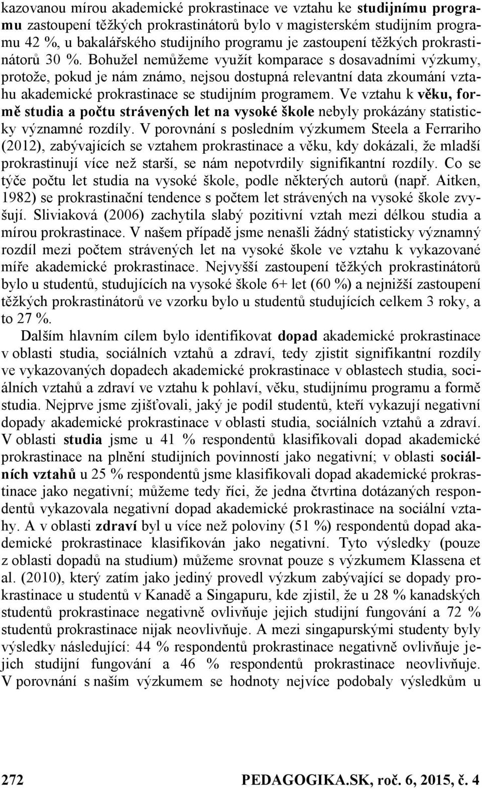 Bohužel nemůžeme využít komparace s dosavadními výzkumy, protože, pokud je nám známo, nejsou dostupná relevantní data zkoumání vztahu akademické prokrastinace se studijním programem.