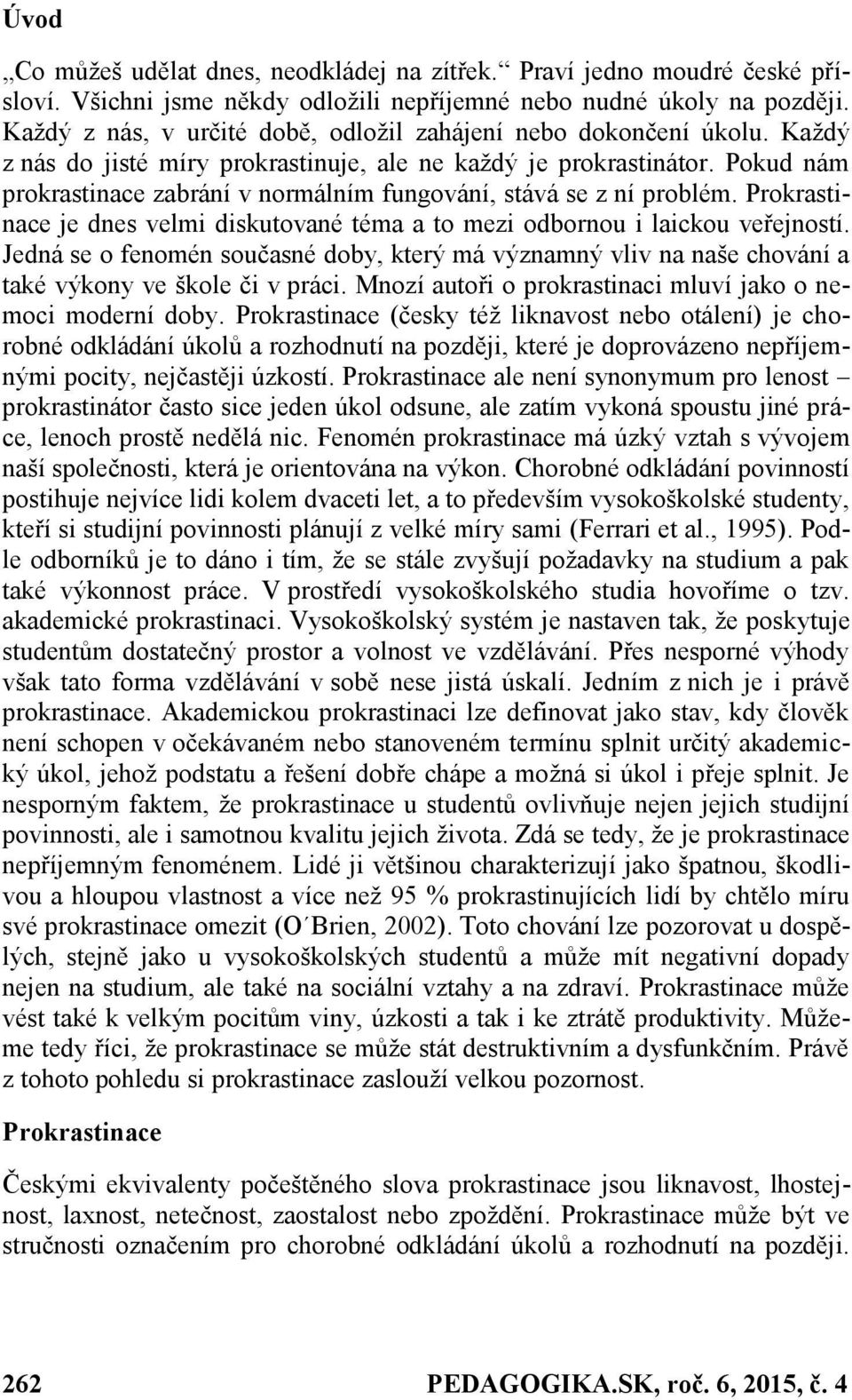 Pokud nám prokrastinace zabrání v normálním fungování, stává se z ní problém. Prokrastinace je dnes velmi diskutované téma a to mezi odbornou i laickou veřejností.