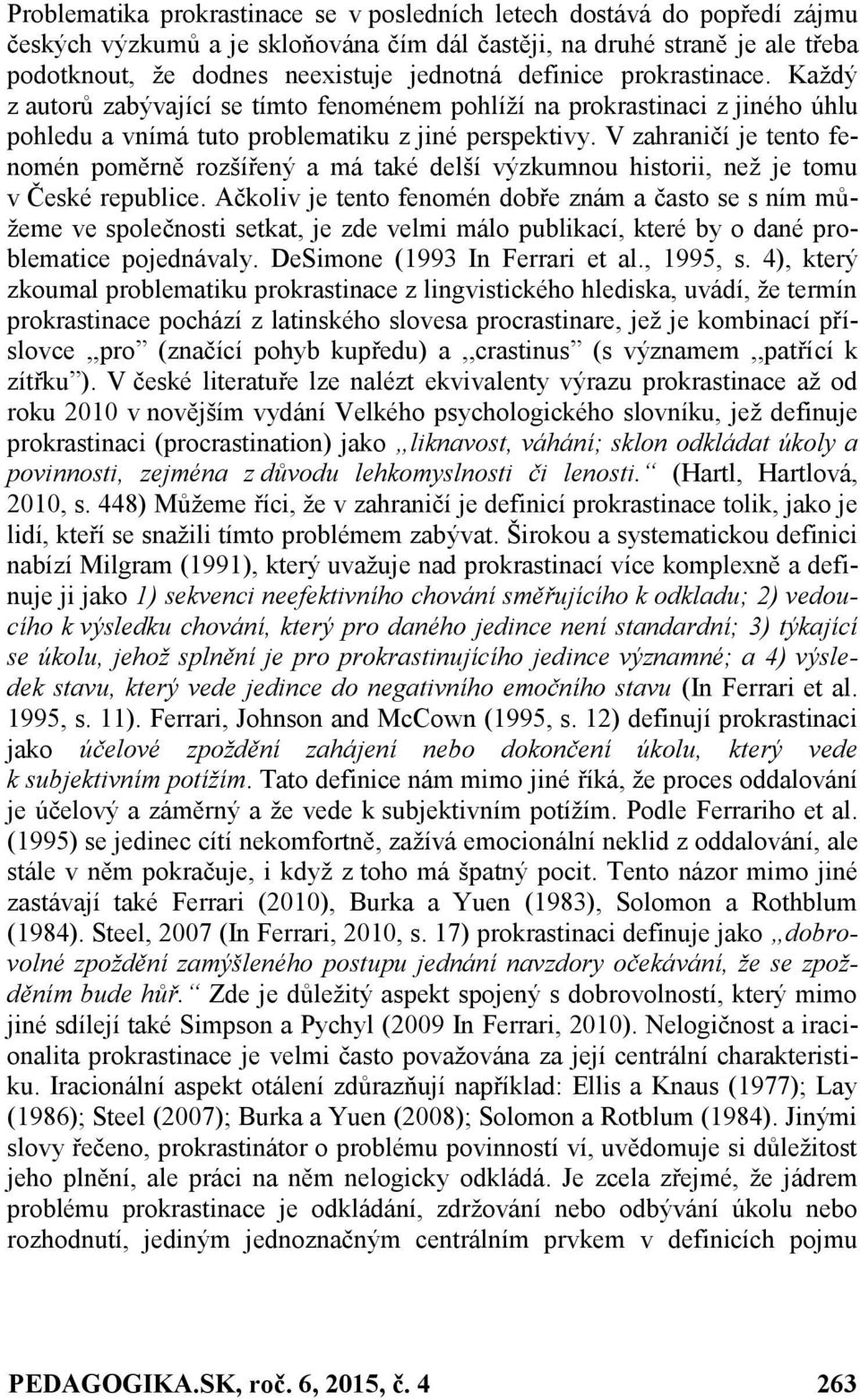 V zahraničí je tento fenomén poměrně rozšířený a má také delší výzkumnou historii, než je tomu v České republice.