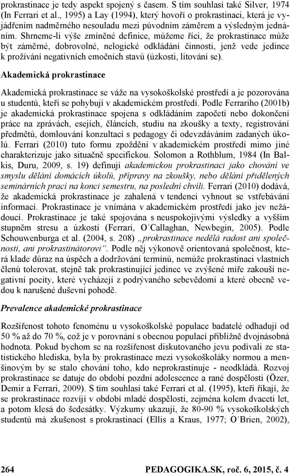 Shrneme-li výše zmíněné definice, můžeme říci, že prokrastinace může být záměrné, dobrovolné, nelogické odkládání činnosti, jenž vede jedince k prožívání negativních emočních stavů (úzkosti, litování