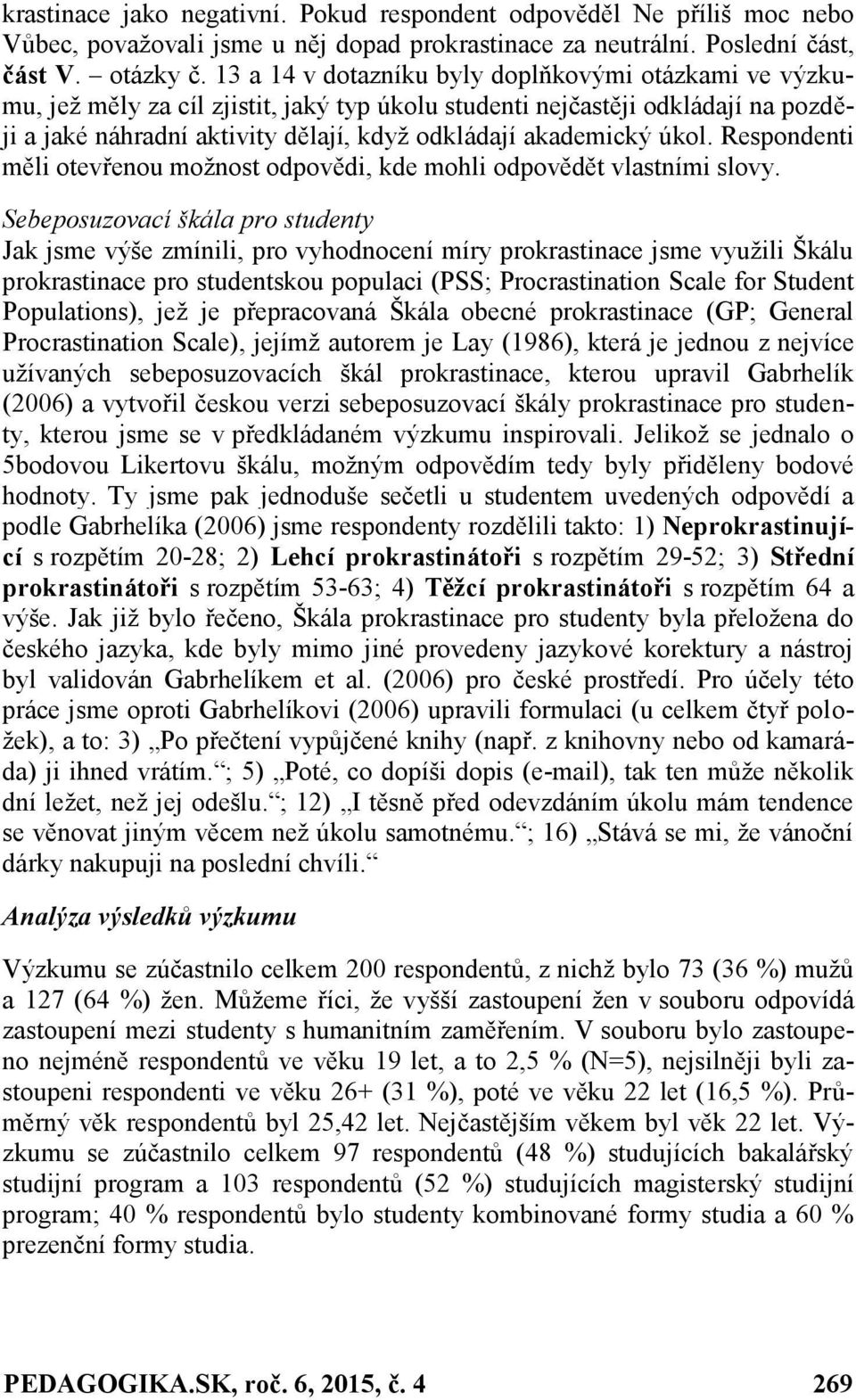 úkol. Respondenti měli otevřenou možnost odpovědi, kde mohli odpovědět vlastními slovy.