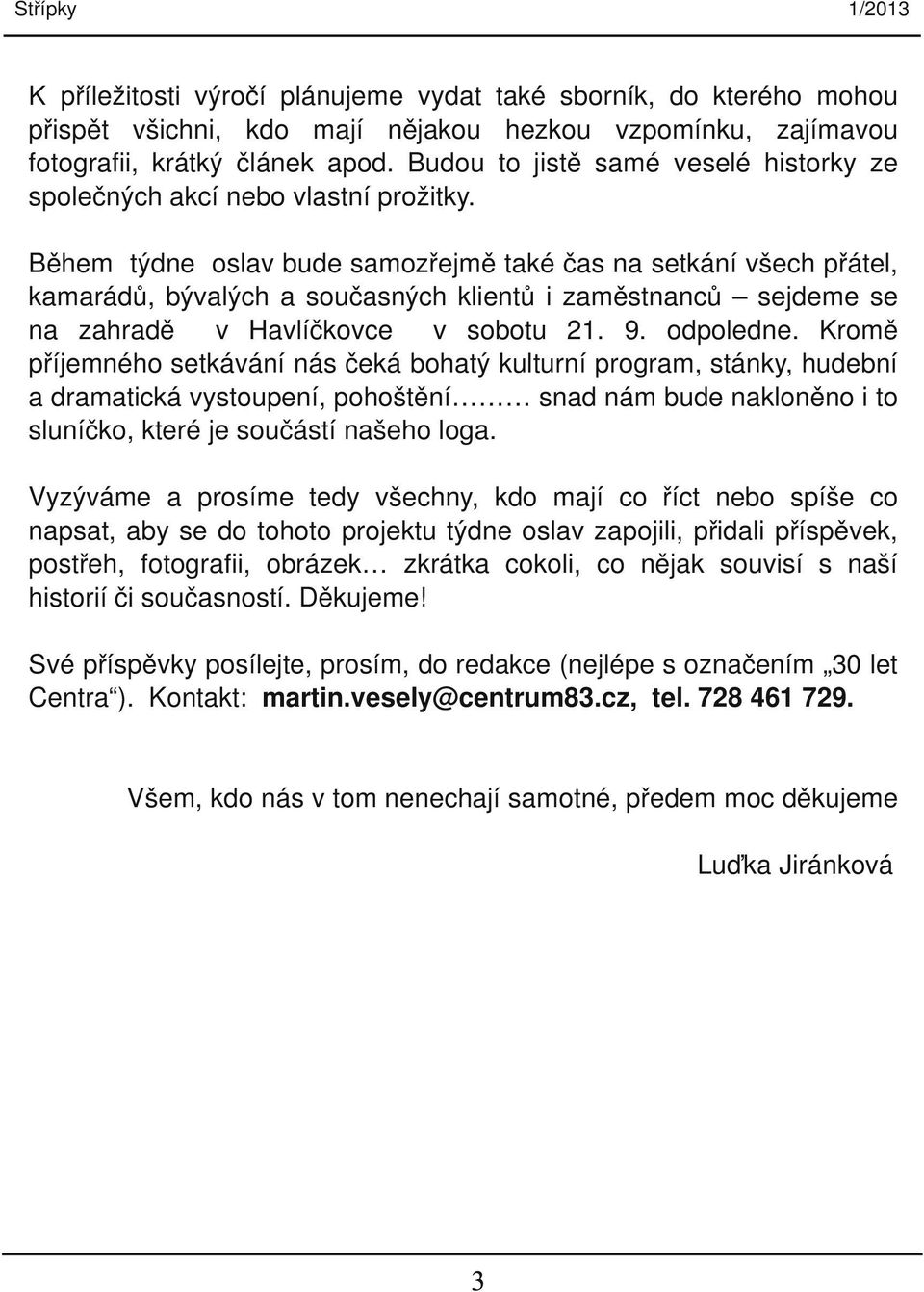 Během týdne oslav bude samozřejmě také čas na setkání všech přátel, kamarádů, bývalých a současných klientů i zaměstnanců sejdeme se na zahradě v Havlíčkovce v sobotu 21. 9. odpoledne.