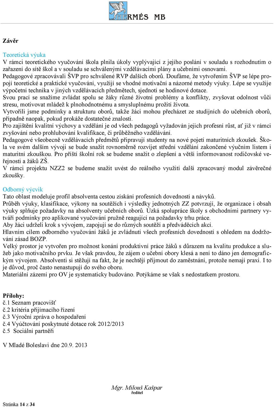 Doufáme, že vytvořením ŠVP se lépe propojí teoretické a praktické vyučování, využijí se vhodné motivační a názorné metody výuky.