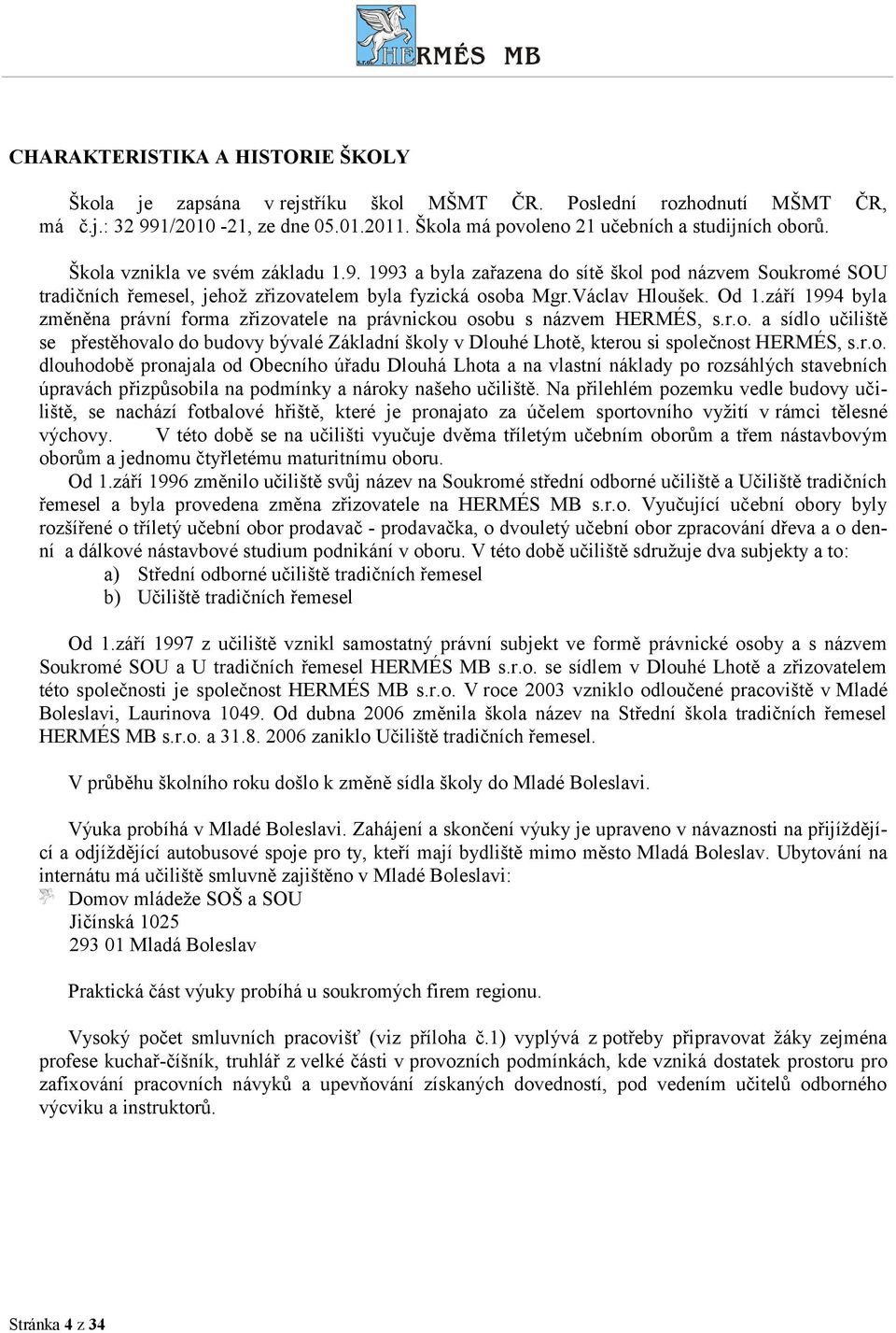 září 1994 byla změněna právní forma zřizovatele na právnickou osobu s názvem HERMÉS, s.r.o. a sídlo učiliště se přestěhovalo do budovy bývalé Základní školy v Dlouhé Lhotě, kterou si společnost HERMÉS, s.