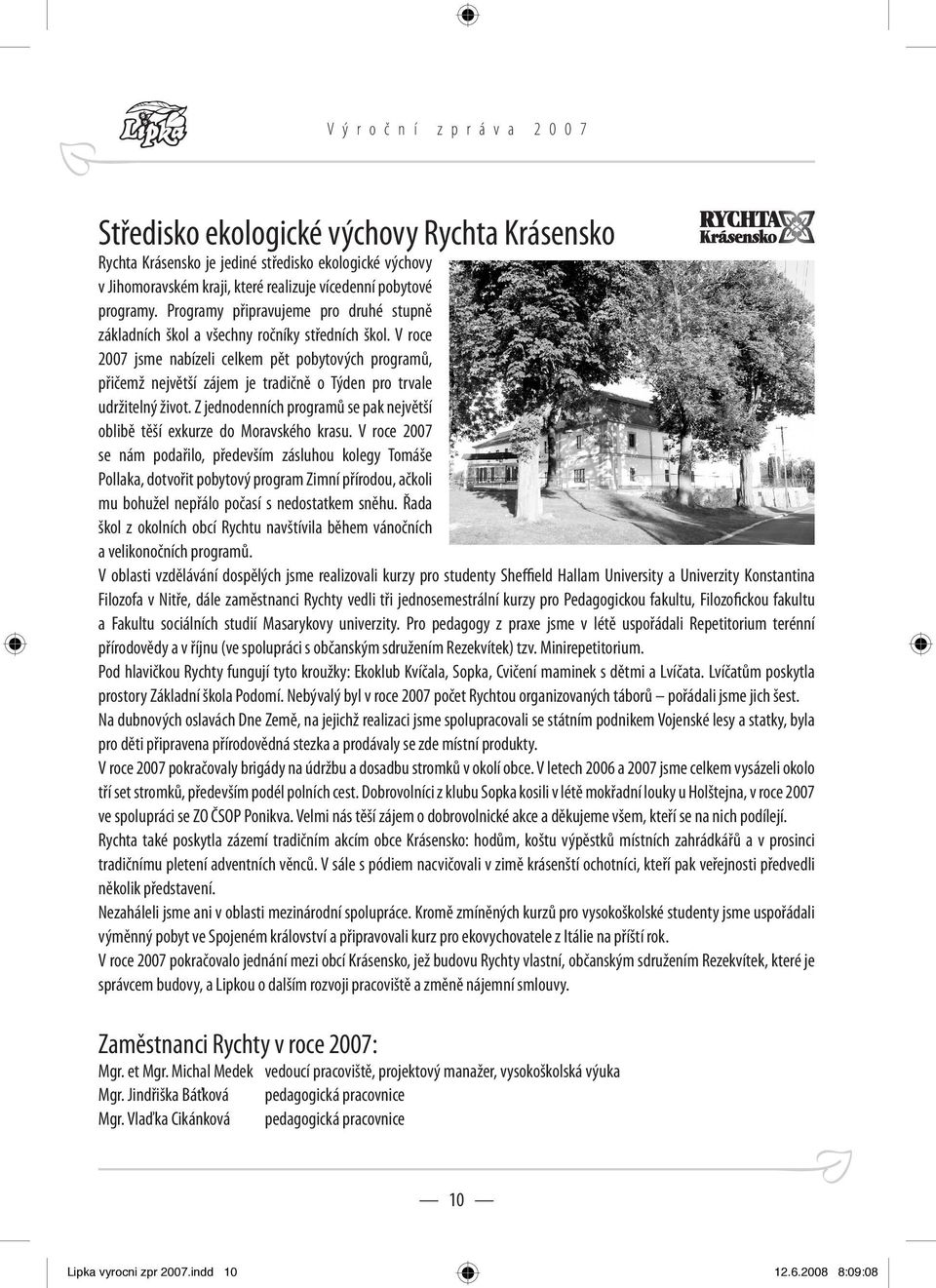 V roce 2007 jsme nabízeli celkem pět pobytových programů, přičemž největší zájem je tradičně o Týden pro trvale udržitelný život.