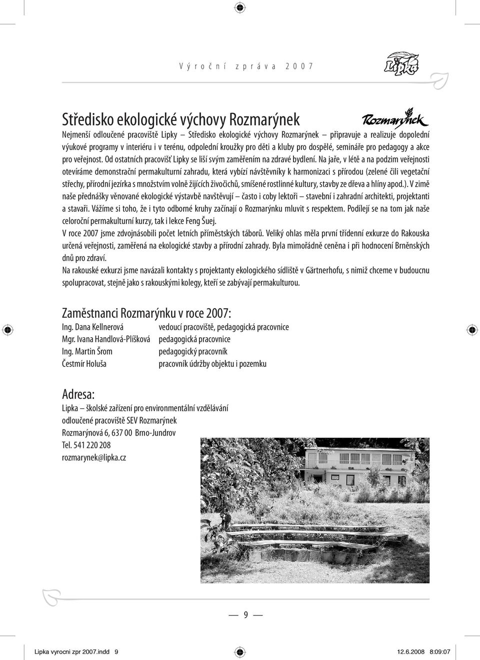 Na jaře, v létě a na podzim veřejnosti otevíráme demonstrační permakulturní zahradu, která vybízí návštěvníky k harmonizaci s přírodou (zelené čili vegetační střechy, přírodní jezírka s množstvím