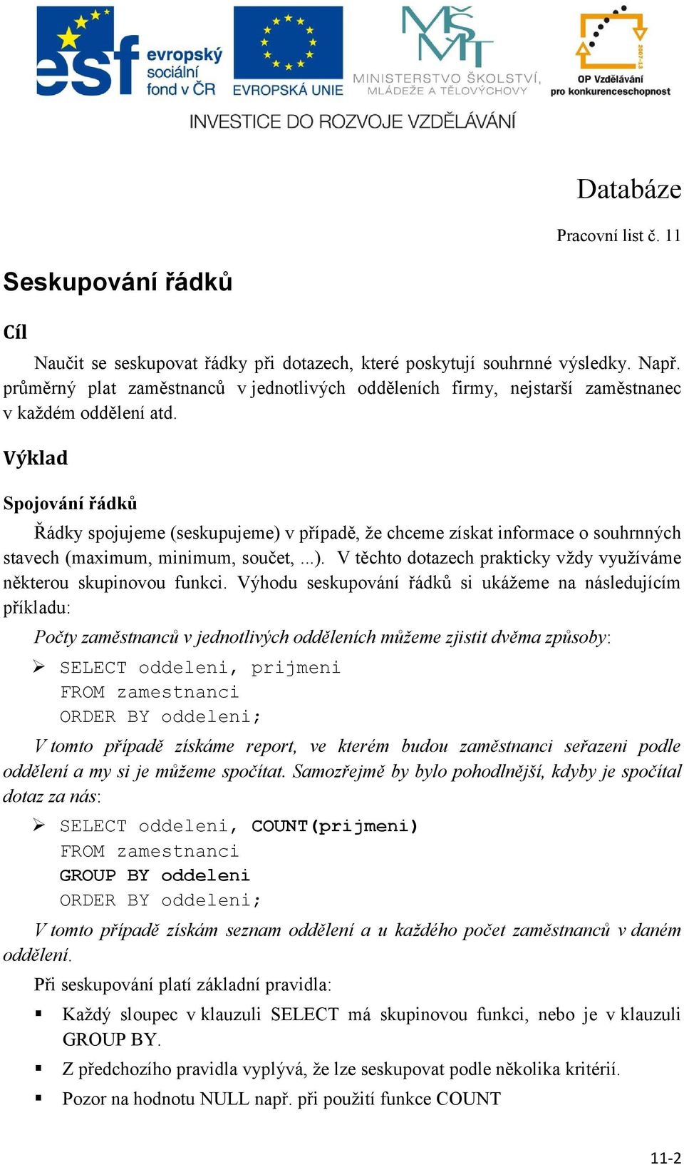 Výklad Spojování řádků Řádky spojujeme (seskupujeme) v případě, že chceme získat informace o souhrnných stavech (maximum, minimum, součet,...). V těchto dotazech prakticky vždy využíváme některou skupinovou funkci.