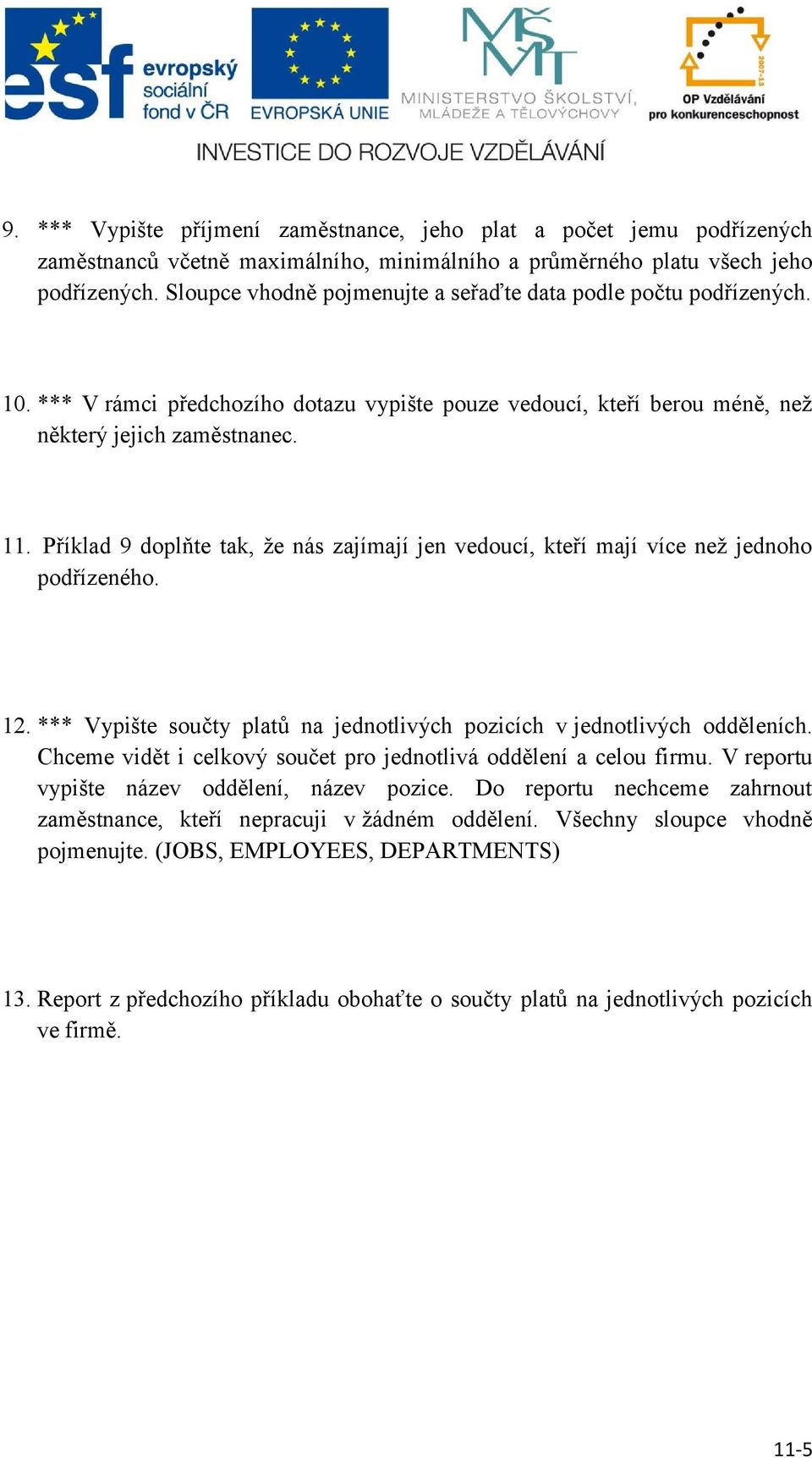 Příklad 9 doplňte tak, že nás zajímají jen vedoucí, kteří mají více než jednoho podřízeného. 12. *** Vypište součty platů na jednotlivých pozicích v jednotlivých odděleních.