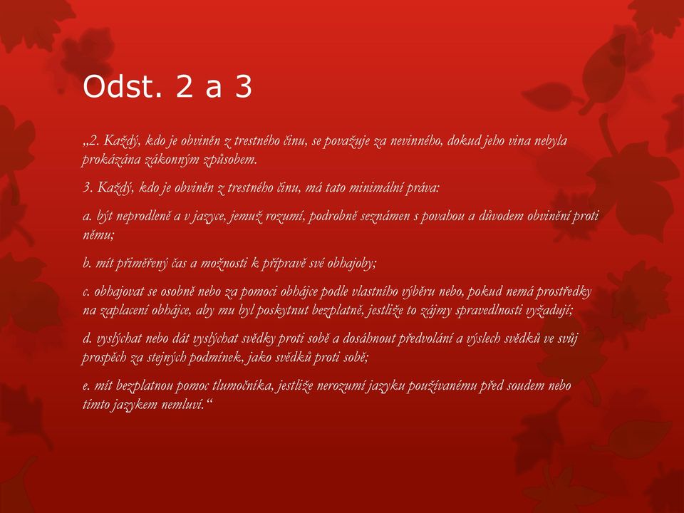 obhajovat se osobně nebo za pomoci obhájce podle vlastního výběru nebo, pokud nemá prostředky na zaplacení obhájce, aby mu byl poskytnut bezplatně, jestliže to zájmy spravedlnosti vyžadují; d.