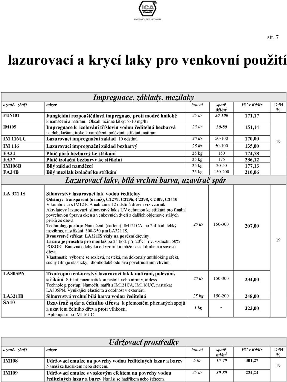 Obsah účinné látky: 8-10 mg/ltr IM105 Impregnace k izolování tříslovin vodou ředitelná bezbarvá 25 ltr 30-80 151,14 na dub, kaštan, iroko k namáčení, polévání, stříkání, natírání IM 116UC Lazurovací