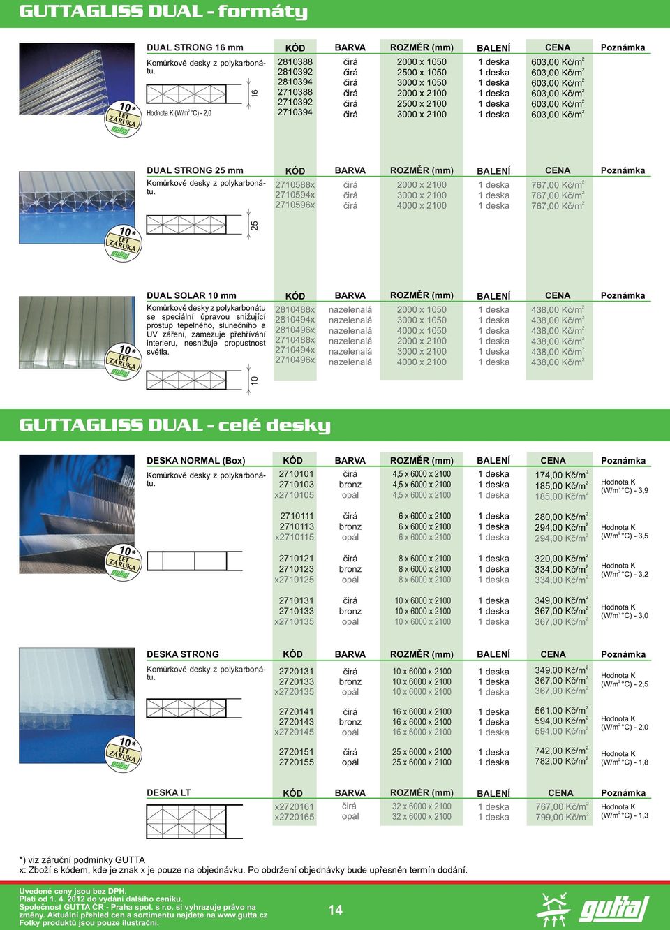 603,00 Kè/m 603,00 Kè/m 603,00 Kè/m 603,00 Kè/m DUAL STRONG 5 mm Komùrkové desky z polykarbonátu.