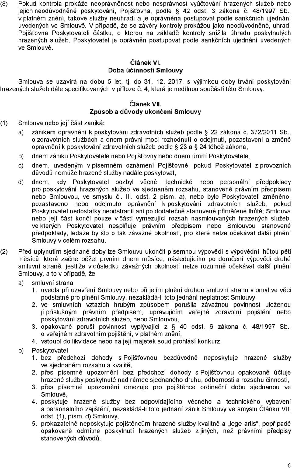 V případě, že se závěry kontroly prokážou jako neodůvodněné, uhradí Pojišťovna Poskytovateli částku, o kterou na základě kontroly snížila úhradu poskytnutých hrazených služeb.