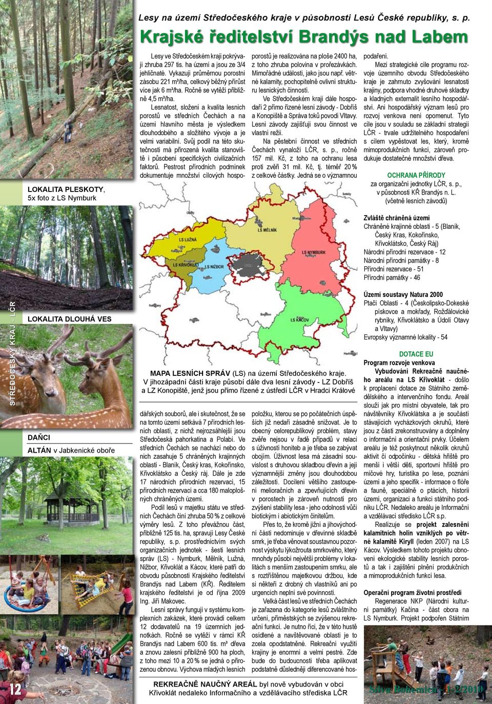 Ve Středočeském kraji dále hospodaří 2 přímo řízené lesní závody - Dobříš a Konopiště a Správa toků povodí Vltavy. Lesní závody zajišťují svou činnost ve vlastní režii.