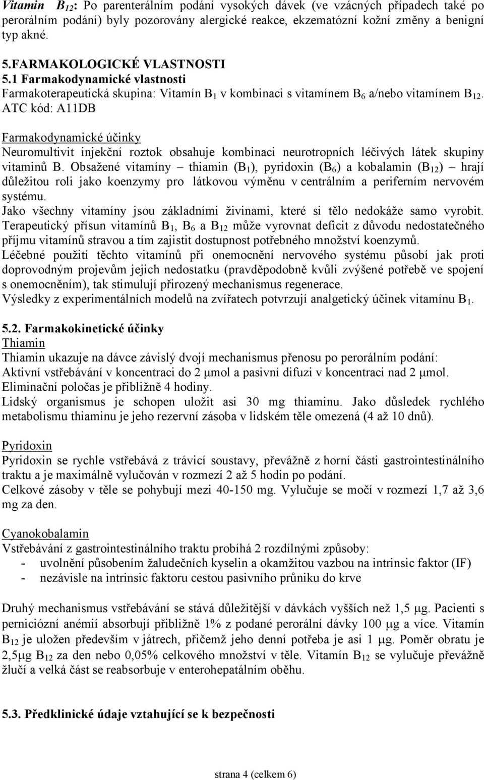 ATC kód: A11DB Farmakodynamické účinky Neuromultivit injekční roztok obsahuje kombinaci neurotropních léčivých látek skupiny vitaminů B.