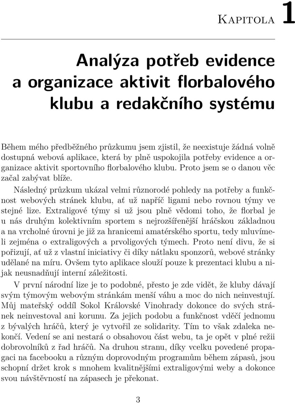 Následný průzkum ukázal velmi různorodé pohledy na potřeby a funkčnost webových stránek klubu, ať už napříč ligami nebo rovnou týmy ve stejné lize.