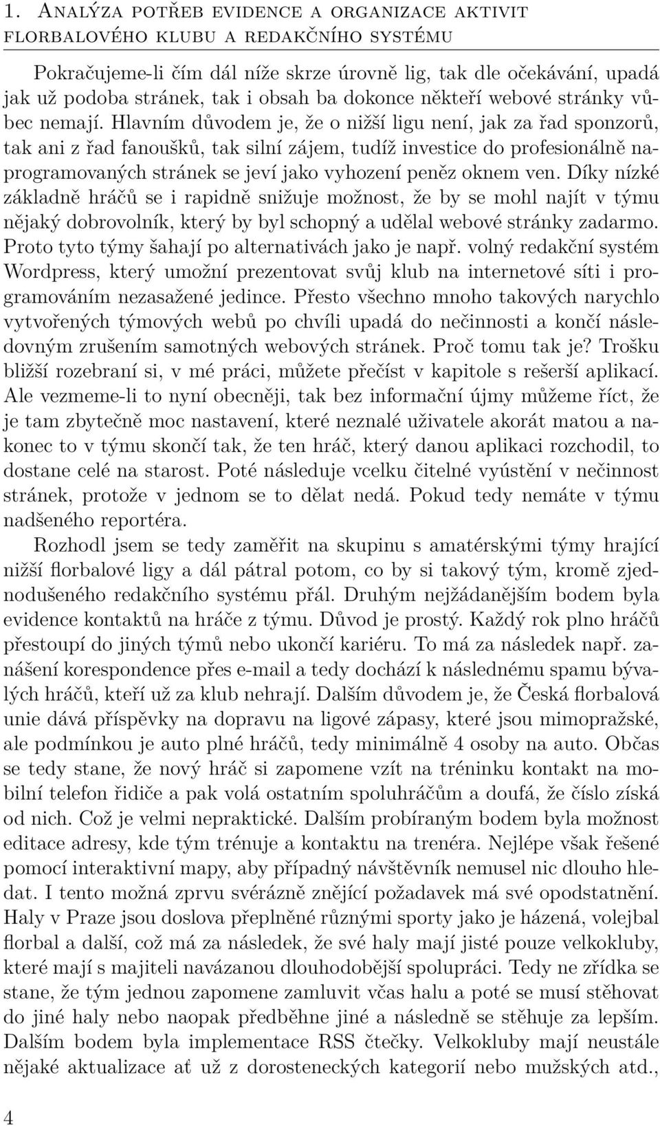 Hlavním důvodem je, že o nižší ligu není, jak za řad sponzorů, tak ani z řad fanoušků, tak silní zájem, tudíž investice do profesionálně naprogramovaných stránek se jeví jako vyhození peněz oknem ven.