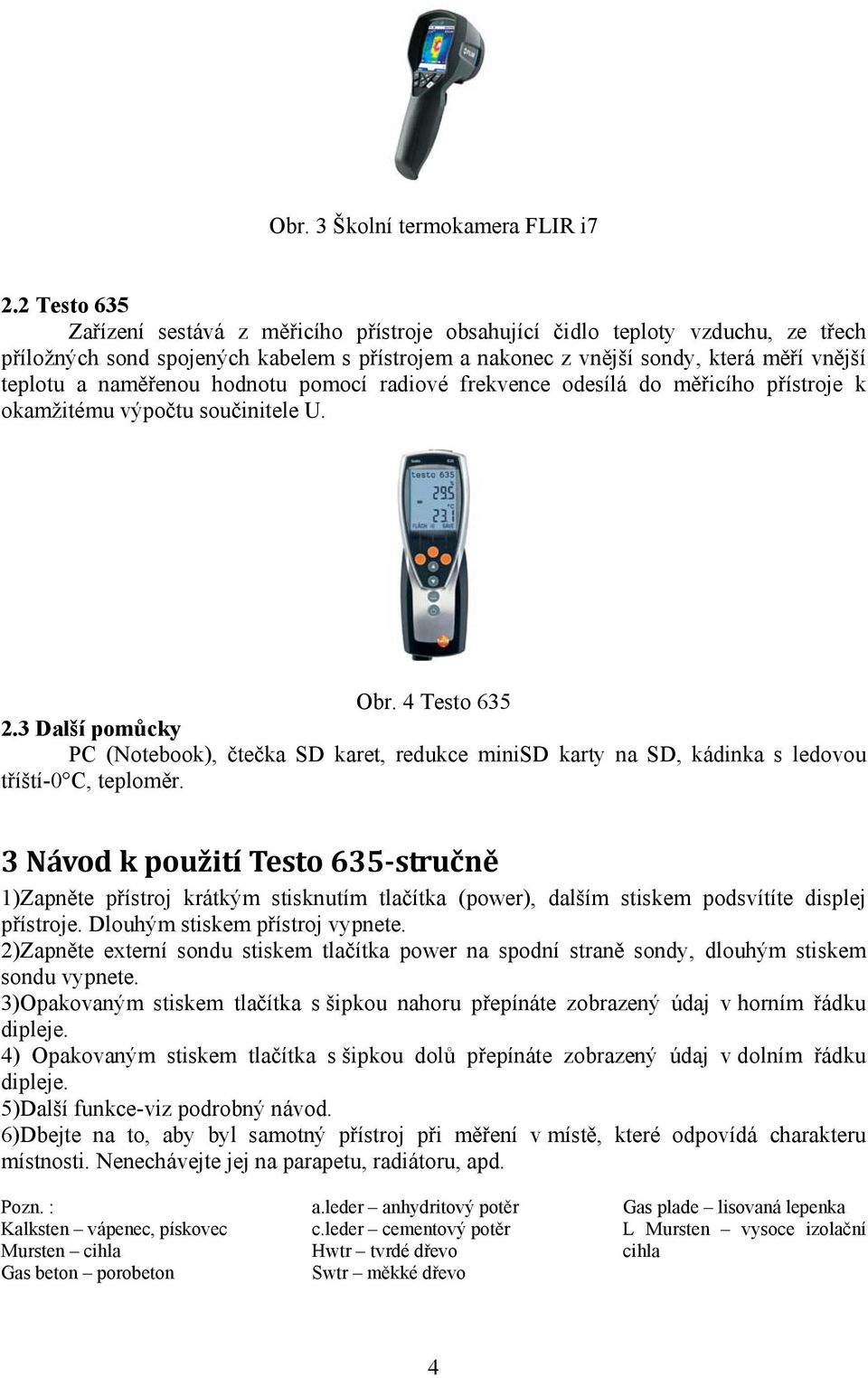 naměřenou hodnotu pomocí radiové frekvence odesílá do měřicího přístroje k okamžitému výpočtu součinitele U. Obr. 4 Testo 635 2.