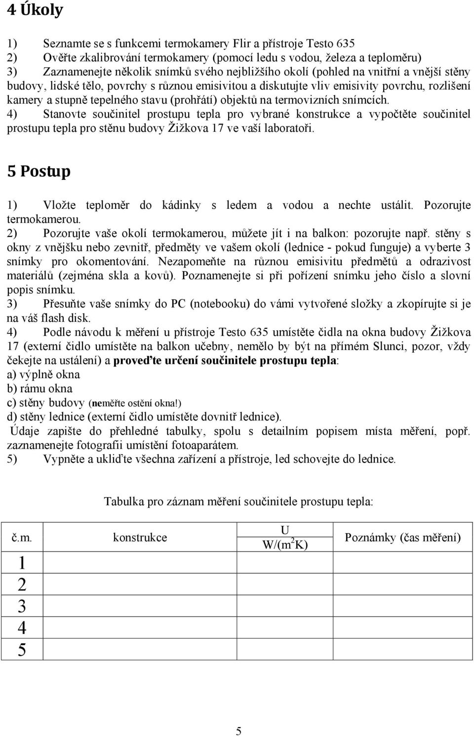 termovizních snímcích. 4) Stanovte součinitel prostupu tepla pro vybrané konstrukce a vypočtěte součinitel prostupu tepla pro stěnu budovy Žižkova 17 ve vaší laboratoři.