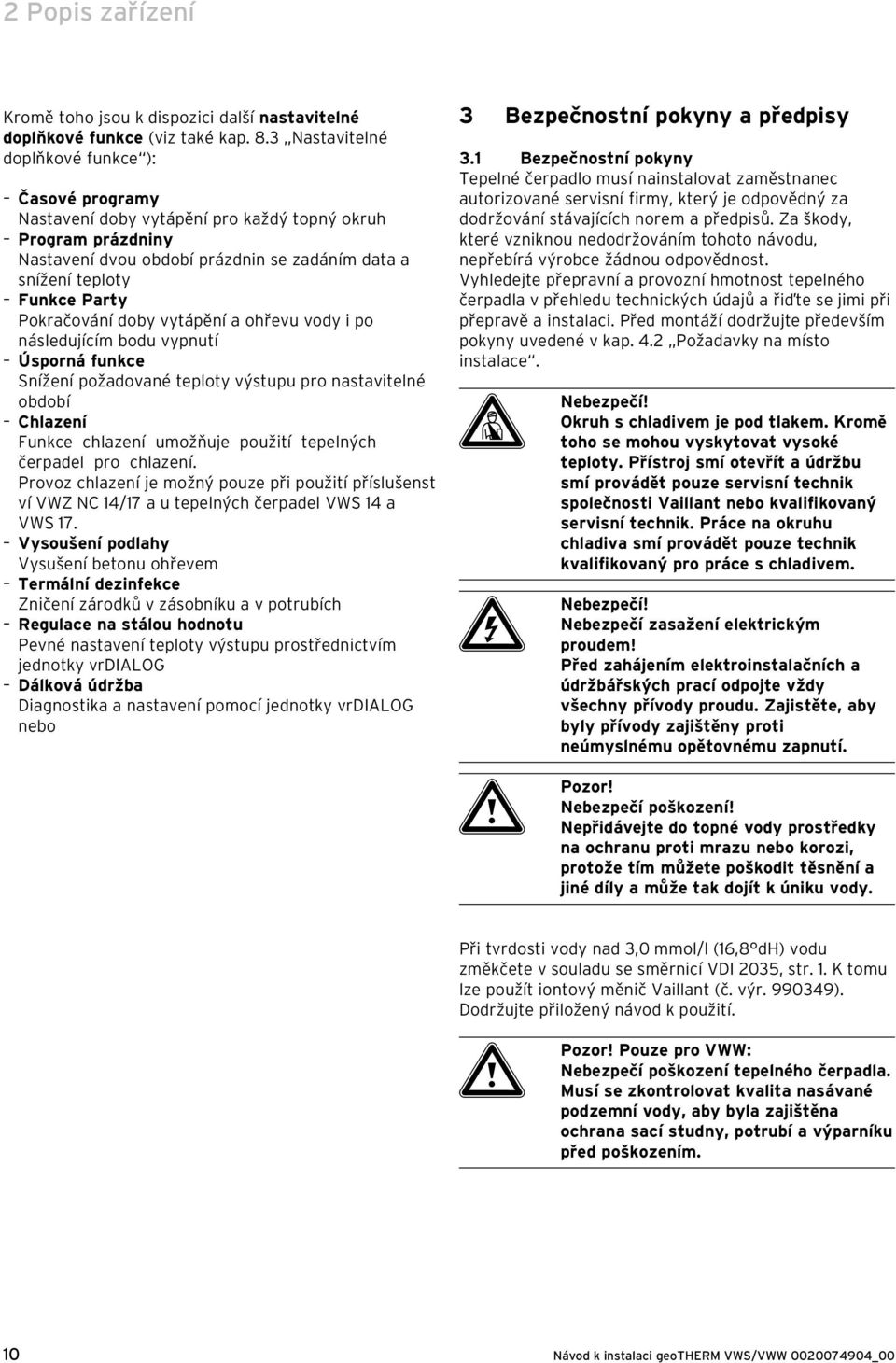 Pokračování doby vytápění a ohřevu vody i po následujícím bodu vypnutí Úsporná funkce Snížení požadované teploty výstupu pro nastavitelné období Chlazení Funkce chlazení umožňuje použití tepelných