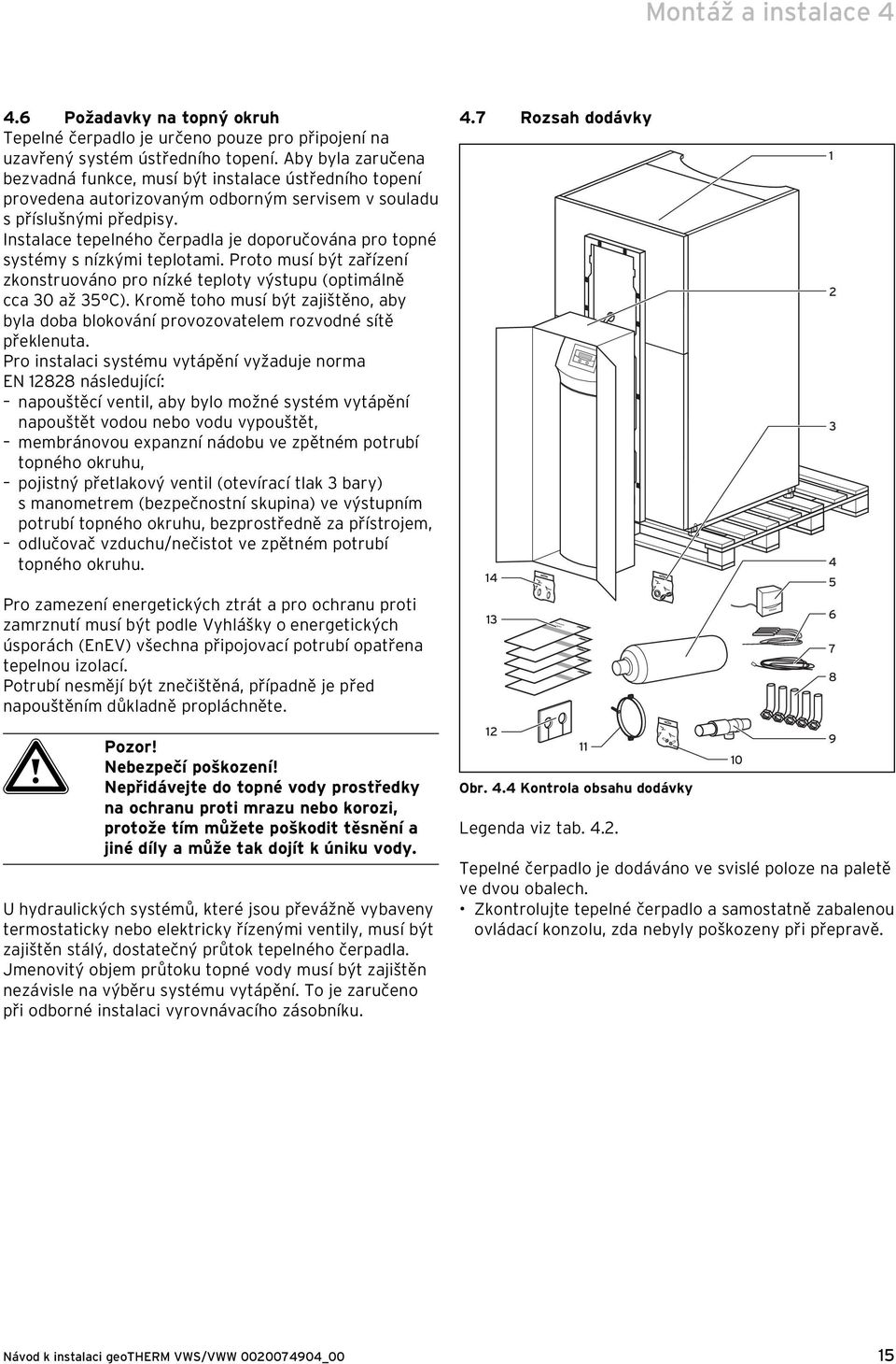 Instalace tepelného čerpadla je doporučována pro topné systémy s nízkými teplotami. Proto musí být zařízení zkonstruováno pro nízké teploty výstupu (optimálně cca 30 až 35 C).